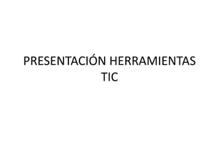 PRESENTACIÓN HERRAMIENTAS
TIC

 