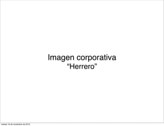 Imagen corporativa
“Herrero”
martes 16 de noviembre de 2010
 