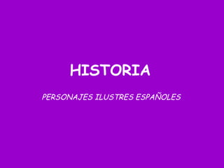 HISTORIA
PERSONAJES ILUSTRES ESPAÑOLES
 