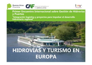 Primer Encuentro Internacional sobre Gestión de Hidrovías
y Puertos
“Integración logística y proyectos para impulsar el desarrollo
hidroviario regional”
HIDROVÍAS Y TURISMO EN
EUROPA
 
