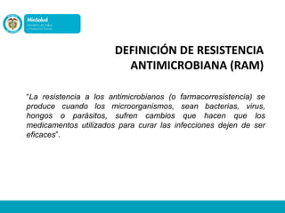 DEFINICIÓN DE RESISTENCIA
ANTIMICROBIANA (RAM)
“La resistencia a los antimicrobianos (o farmacorresistencia) se
produce cu...