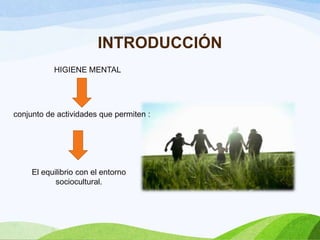 INTRODUCCIÓN
HIGIENE MENTAL
conjunto de actividades que permiten :
El equilibrio con el entorno
sociocultural.
 