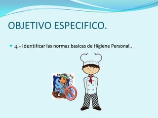OBJETIVO ESPECIFICO.
 4.- Identificar las normas basicas de Higiene Personal..
 