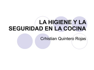 LA HIGIENE Y LA SEGURIDAD EN LA COCINA Crhistian Quintero Rojas 
