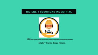 HIGIENE Y SEGURIDAD INDUSTRIAL
Figura 1
Fuente:https://www.google.com/search?q=higiene+y+seguridad+industrial&tbm=isch&ved
Shellcy Naomi Pérez Rincón
 