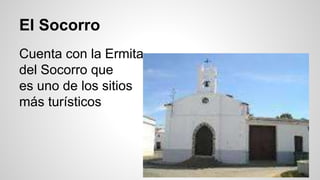 El Socorro 
Cuenta con la Ermita 
del Socorro que 
es uno de los sitios 
más turísticos 
 