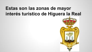 Estas son las zonas de mayor 
interés turístico de Higuera la Real 
