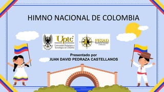 Presentado por
JUAN DAVID PEDRAZA CASTELLANOS
HIMNO NACIONAL DE COLOMBIA
 