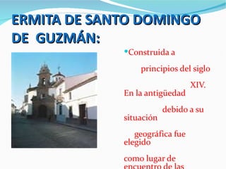 ERMITA DE SANTO DOMINGO
DE GUZMÁN:
             Construida a

                 principios del siglo
                                 XIV.
             En la antigüedad
                         debido a su
             situación
                geográfica fue
             elegido
             como lugar de
 