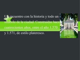 FUENTES DEL PILAR
Un encuentro con la historia y todo un
símbolo de la ciudad. Construidas hace
cuatrocientos años, entre el año 1.570
y 1.571, de estilo plateresco.
 