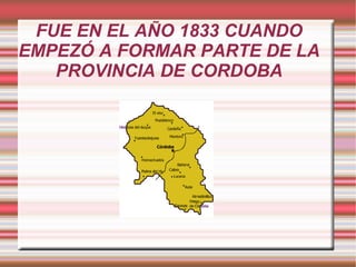 FUE EN EL AÑO 1833 CUANDO
EMPEZÓ A FORMAR PARTE DE LA
   PROVINCIA DE CORDOBA
 