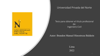 Tesis para obtener el título profesional
de:
Ingeniero Civil
Autor: Brandon Manuel Hinostroza Baldeón
Lima
2022
Universidad Privada del Norte
1
 