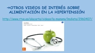➔OTROS VIDEOS DE INTERÉS SOBRE
ALIMENTACIÓN EN LA HIPERTENSIÓN
http://www.rtve.es/alacarta/videos/la-manana/lmdieta/2960407/
 