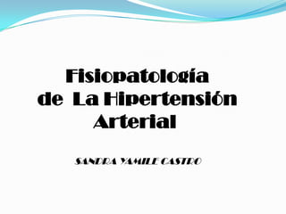 Fisiopatología de  La Hipertensión Arterial  SANDRA YAMILE CASTRO 