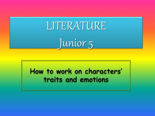 LITERATURE
Junior 5
How to work on characters’
traits and emotions
 