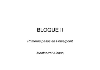 BLOQUE II

Primeros pasos en Powerpoint


     Montserrat Alonso
 