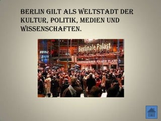 Berlin gilt als Weltstadt der
Kultur, Politik, Medien und
Wissenschaften.
 