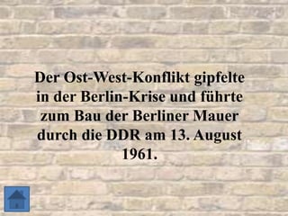 Der Ost-West-Konflikt gipfelte
in der Berlin-Krise und führte
zum Bau der Berliner Mauer
durch die DDR am 13. August
1961.
 