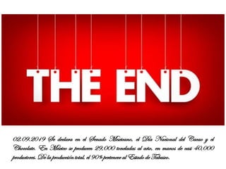 02.09.2019 Se declara en el Senado Mexicano, el Día Nacional del Cacao y el
Chocolate. En México se producen 29,000 toneladas al año, en manos de casi 40,000
productores. De la producción total, el 90% pertenece al Estado de Tabasco.
 