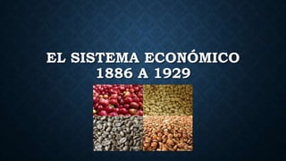 EL SISTEMA ECONÓMICO
1886 A 1929
 