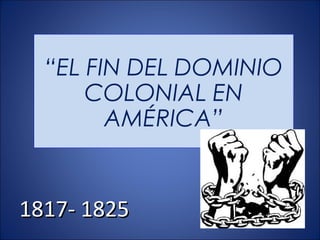 “EL FIN DEL DOMINIO 
COLONIAL EN 
AMÉRICA” 
11881177-- 11882255 
 