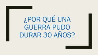 ¿POR QUÉ UNA
GUERRA PUDO
DURAR 30 AÑOS?
 