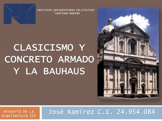 CLASICISMO Y
CONCRETO ARMADO
Y LA BAUHAUS
José Ramírez C.I. 24.954.084
INSTITUTO UNIVERSITARIO POLITECTICO
¨SANTIAGO MARIÑO
Historia De La
Arquitectura III
 
