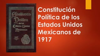 Constitución 
Política de los 
Estados Unidos 
Mexicanos de 
1917 
 