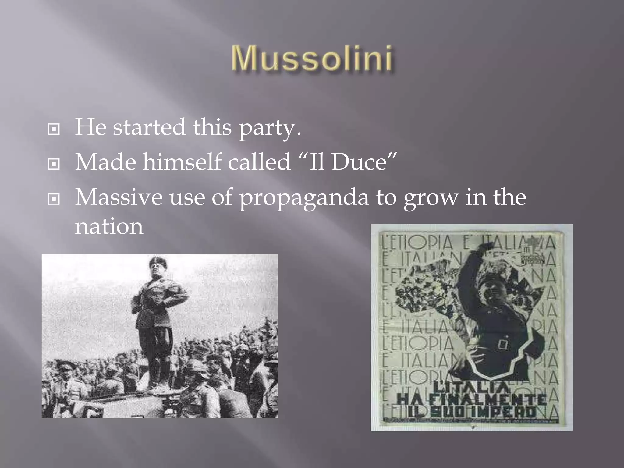  He started this party.
 Made himself called “Il Duce”
 Massive use of propaganda to grow in the
nation
 