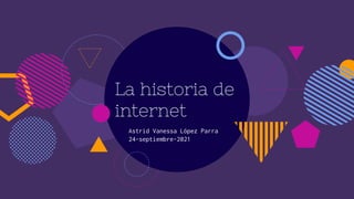 La historia de
internet
Astrid Vanessa López Parra
24-septiembre-2021
 