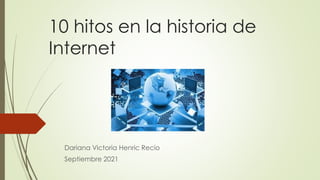10 hitos en la historia de
Internet
Dariana Victoria Henric Recio
Septiembre 2021
 