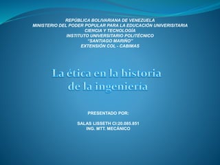 REPÚBLICA BOLIVARIANA DE VENEZUELA
MINISTERIO DEL PODER POPULAR PARA LA EDUCACIÓN UNIVERISITARIA
CIENCIA Y TECNOLOGÍA
INSTITUTO UNIVERSITARIO POLITÉCNICO
“SANTIAGO MARIÑO”
EXTENSIÓN COL - CABIMAS
PRESENTADO POR:
SALAS LISSETH CI:20.085.851
ING. MTT. MECÁNICO
 
