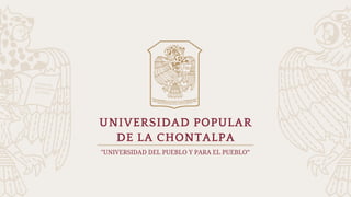 UNIVERSIDAD POPULAR
DE LA CHONTALPA
"UNIVERSIDAD DEL PUEBLO Y PARA EL PUEBLO”
 