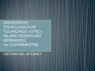 UNIVERSIDAD
TECNOLOGICA DE
TULANCINGO «UTEC»
HILARIO RODRIGUEZ
HERNANDEZ
1er CUATRIMESTRE

HISTORIA DEL INTERNET
 