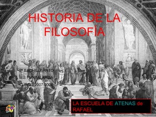 HISTORIA DE LA
     FILOSOFÍA


2º BACHILLERATO
IES PUNTALARGA
CURSO 2007-2008



                  LA ESCUELA DE ATENAS de
                  RAFAEL
 