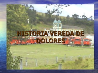 HISTORIA VEREDA DE DOLORES 