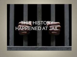 THIS HISTORY  HAPPENED AT JAIL 