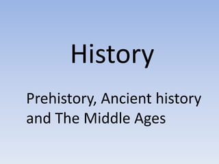 History
Prehistory, Ancient history
and The Middle Ages
 