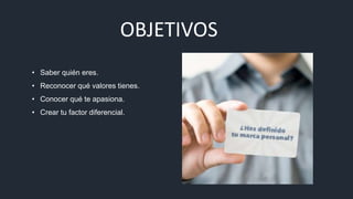 OBJETIVOS
• Saber quién eres.
• Reconocer qué valores tienes.
• Conocer qué te apasiona.
• Crear tu factor diferencial.
 