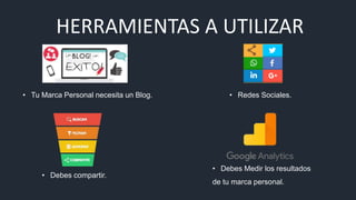 HERRAMIENTAS A UTILIZAR
• Tu Marca Personal necesita un Blog.
• Debes Medir los resultados
de tu marca personal.
• Debes compartir.
• Redes Sociales.
 