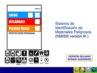 Sistema  de  Identificación  de  Materiales   Peligrosos   (HMIS®  versión  III )   GERSON QUIJANO EFRAIN GUERRERO 