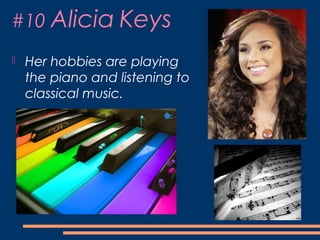 #10 Alicia Keys
 Her hobbies are playing
the piano and listening to
classical music.
 