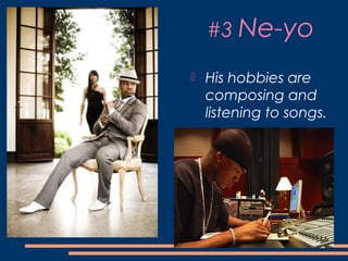 #3 Ne-yo
 His hobbies are
composing and
listening to songs.
 