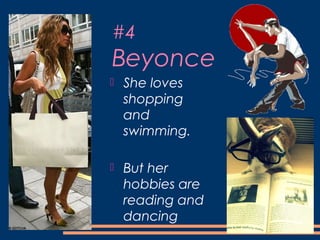 #4
Beyonce
 She loves
shopping
and
swimming.
 But her
hobbies are
reading and
dancing
 