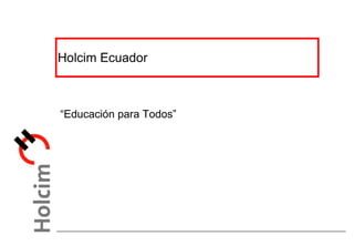 Holcim Ecuador  “ Educación para Todos” 