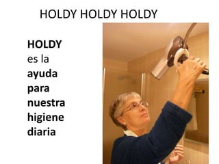 HOLDY HOLDY HOLDY

HOLDY
es la
ayuda
para
nuestra
higiene
diaria
 