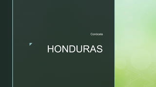 z
HONDURAS
Conócela
 