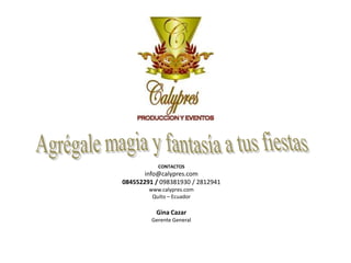 Agrégale magia y fantasía a tus fiestas CONTACTOS info@calypres.com 084552291 / 098381930 / 2812941 www.calypres.com Quito – Ecuador Gina Cazar Gerente General 