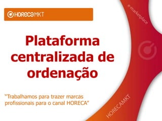 Plataforma
  centralizada de
    ordenação
“Trabalhamos para trazer marcas
profissionais para o canal HORECA”
 