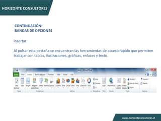 CONTINUACIÓN:
BANDAS DE OPCIONES

Insertar

Al pulsar esta pestaña se encuentran las herramientas de acceso rápido que permiten
trabajar con tablas, ilustraciones, gráficas, enlaces y texto.
 